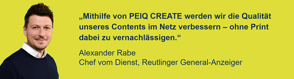„Mithilfe von PEIQ CREATE werden wir die Qualität unseres Contents im Netz verbessern – ohne Print dabei zu vernachlässigen", Zitat von Alexander Rabe
